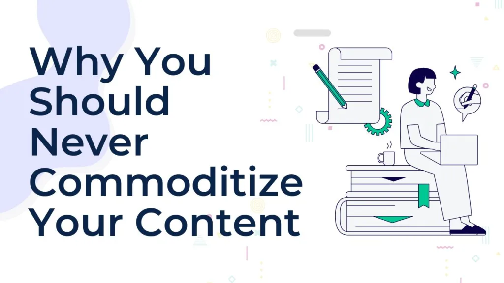 Why You Should Never Commoditize Your Content