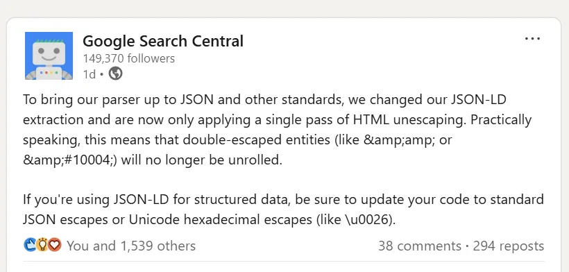 Google Search Central announces a change to JSON-LD extraction, with Google now applying only a single pass of HTML unescaping and recommending standard JSON or Unicode hexadecimal escapes.